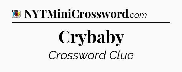 Crybaby Crossword Clue