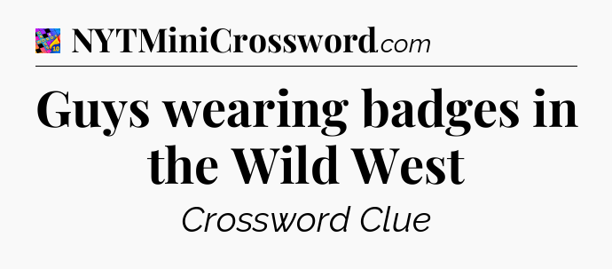 Guys wearing badges in the Wild West Crossword Clue