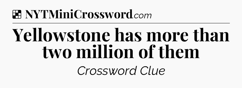 Solution: Yellowstone has more than two million of them - NYT Crossword