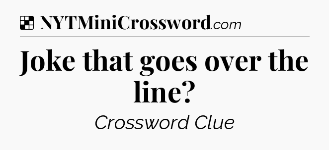 Solution: Joke that goes over the line - NYT Crossword