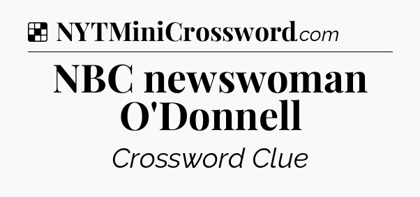 Solution: NBC newswoman O'Donnell - NYT Crossword