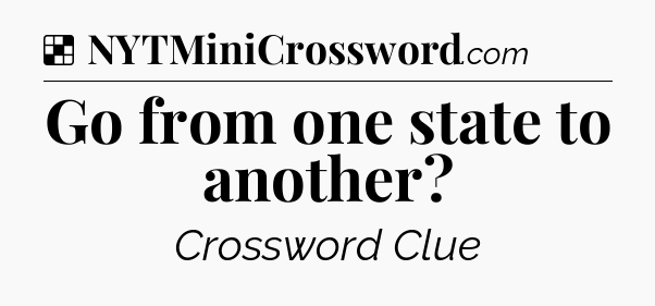 Solution: Go from one state to another - NYT Crossword