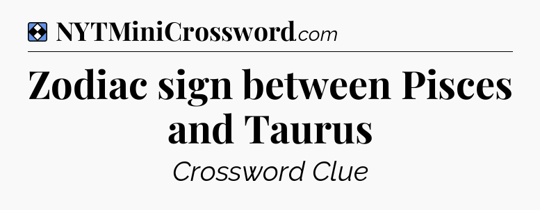Solution: Zodiac sign between Pisces and Taurus - NYT Mini Crossword