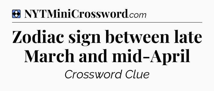 Solution: Zodiac sign between late March and mid-April - NYT Mini Crossword