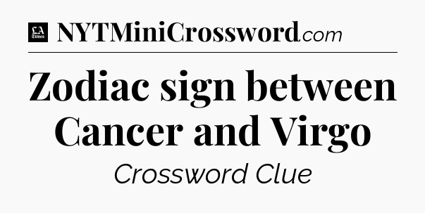 Zodiac sign between Cancer and Virgo - LA Times Crossword