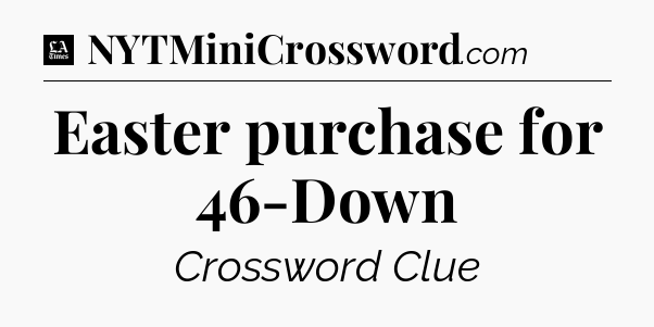 Easter purchase for 46-Down - LA Times Crossword