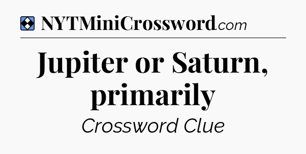 Solution: Jupiter or Saturn, primarily - NYT Mini Crossword