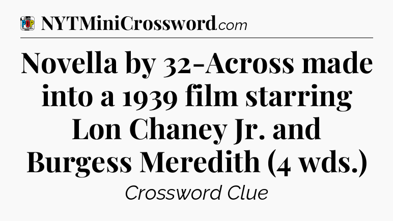 Novella by 32-Across made into a 1939 film starring Lon Chaney Jr. and Burgess Meredith (4 wds.) Crossword Clue