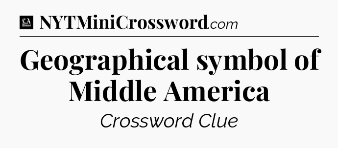 Geographical symbol of Middle America - LA Times Crossword