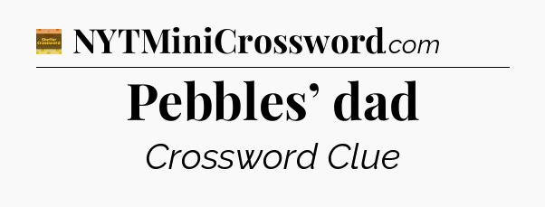 Pebbles’ dad crossword clue Eugene Sheffer