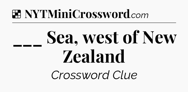 Solution: ___ Sea, west of New Zealand - NYT Crossword
