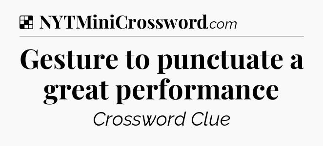 Solution: Gesture to punctuate a great performance - NYT Crossword