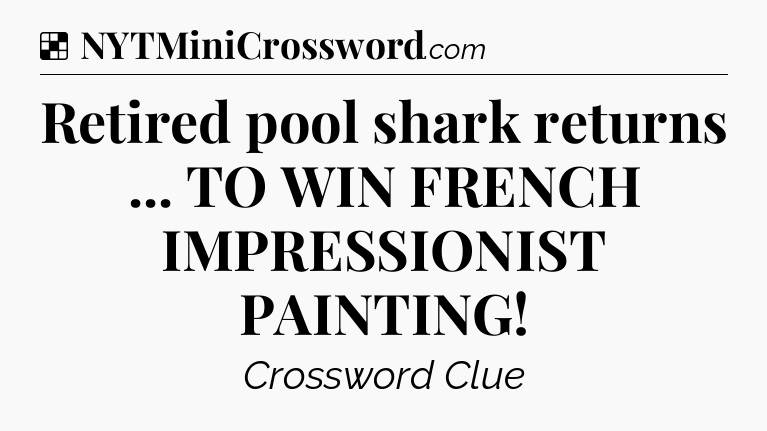 Solution: Retired pool shark returns ... TO WIN FRENCH IMPRESSIONIST PAINTING - NYT Crossword