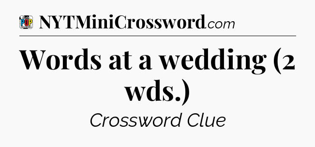 Words at a wedding (2 wds.) Crossword Clue