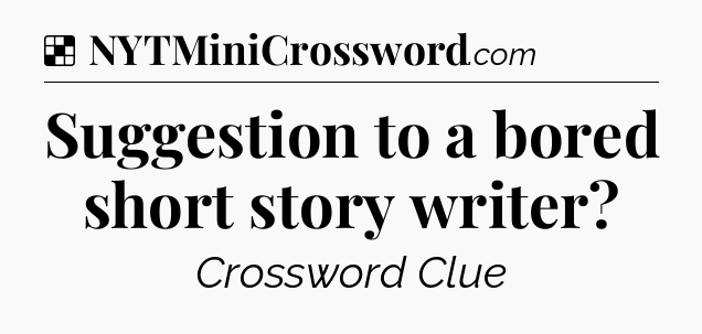Solution: Suggestion to a bored short story writer - NYT Crossword