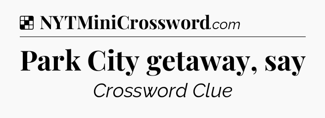 Solution: Park City getaway, say - NYT Crossword