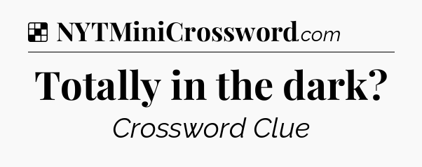 Solution: Totally in the dark - NYT Crossword
