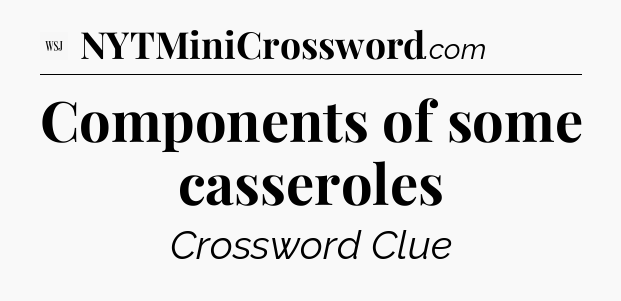 Components of some casseroles - WSJ Crossword