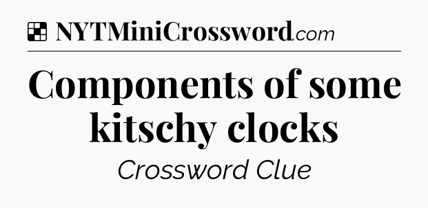 Solution: Components of some kitschy clocks - NYT Crossword
