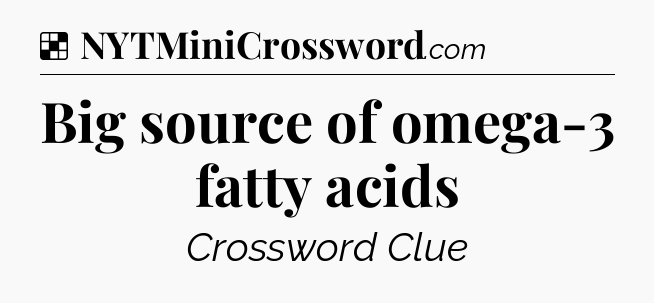 Solution: Big source of omega-3 fatty acids - NYT Crossword