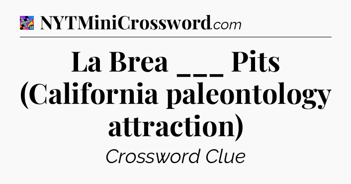 La Brea ___ Pits (California paleontology attraction) Crossword Clue