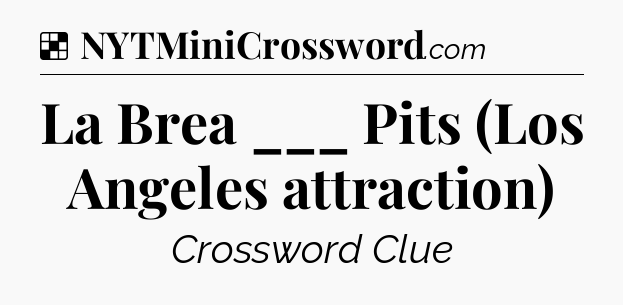 Solution: La Brea ___ Pits (Los Angeles attraction) - NYT Crossword