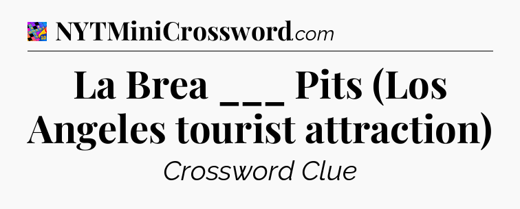 La Brea ___ Pits (Los Angeles tourist attraction) Crossword Clue