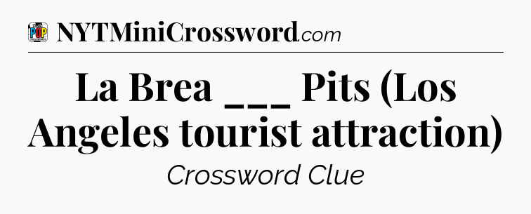 La Brea ___ Pits (Los Angeles tourist attraction) Crossword Clue