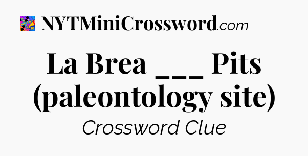 La Brea ___ Pits (paleontology site) Crossword Clue