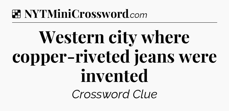 Solution: Western city where copper-riveted jeans were invented - NYT Crossword