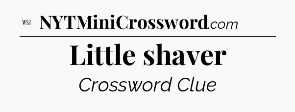 Little shaver - WSJ Crossword