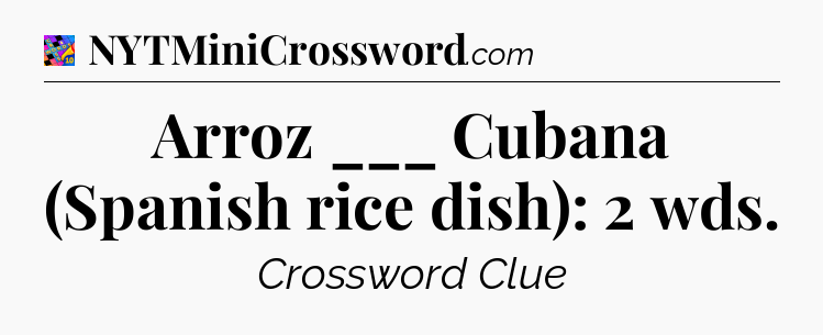 Arroz ___ Cubana (Spanish rice dish): 2 wds Crossword Clue
