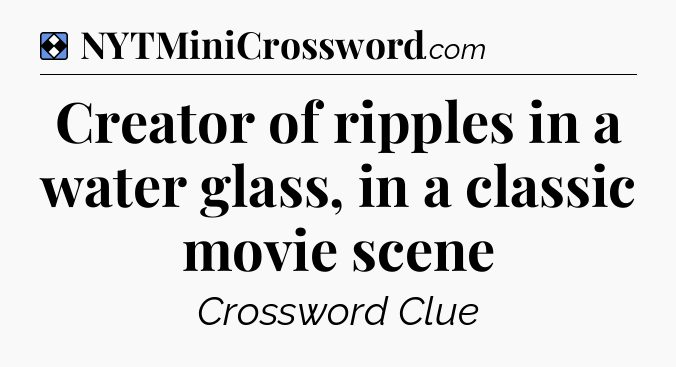 Solution: Creator of ripples in a water glass, in a classic movie scene - NYT Mini Crossword