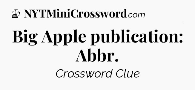 Big Apple publication: Abbr - Daily Themed Mini Crossword