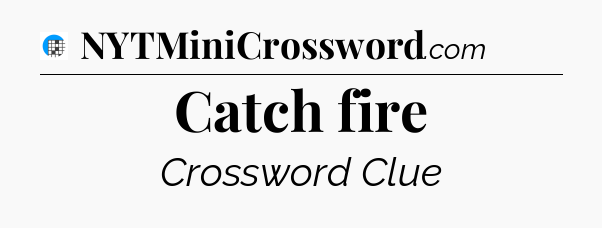 Catch fire Crossword Clue