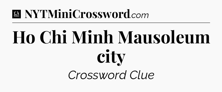 Ho Chi Minh Mausoleum city - LA Times Crossword