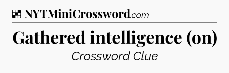 Solution: Gathered intelligence (on) - NYT Crossword