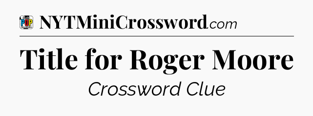 Title for Roger Moore Crossword Clue