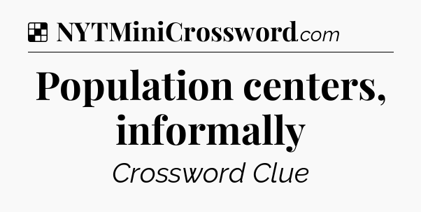 Solution: Population centers, informally - NYT Crossword