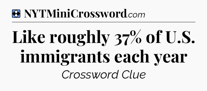 Solution: Like roughly 37% of U.S. immigrants each year - NYT Mini Crossword