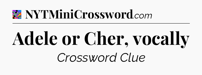 Adele or Cher, vocally Crossword Clue