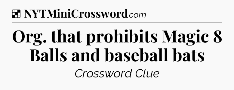Solution: Org. that prohibits Magic 8 Balls and baseball bats - NYT Crossword