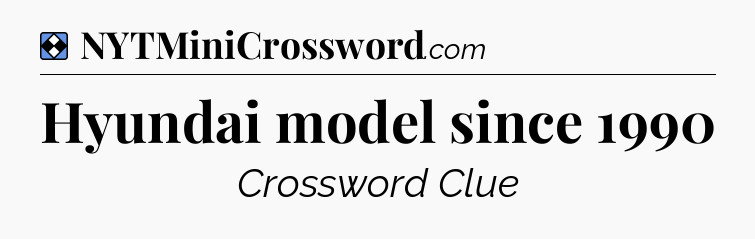 Solution: Hyundai model since 1990 - NYT Mini Crossword