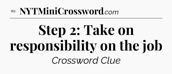 Step 2: Take on responsibility on the job - WSJ Crossword