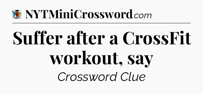 Suffer after a CrossFit workout, say Crossword Clue