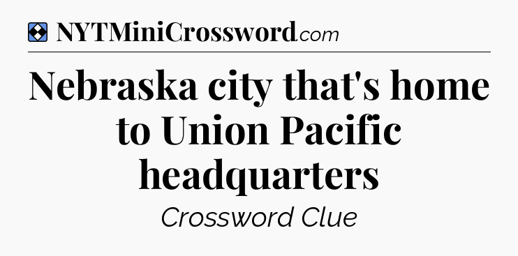 Solution: Nebraska city that's home to Union Pacific headquarters  - NYT Mini Crossword