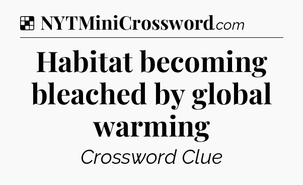 Solution: Habitat becoming bleached by global warming - NYT Crossword