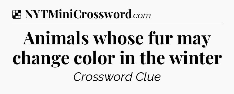 Solution: Animals whose fur may change color in the winter - NYT Crossword
