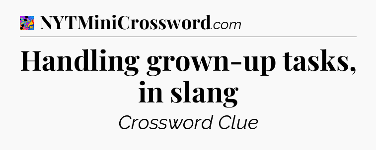 Handling grown-up tasks, in slang Crossword Clue