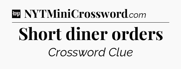 Short diner orders Crossword Clue
